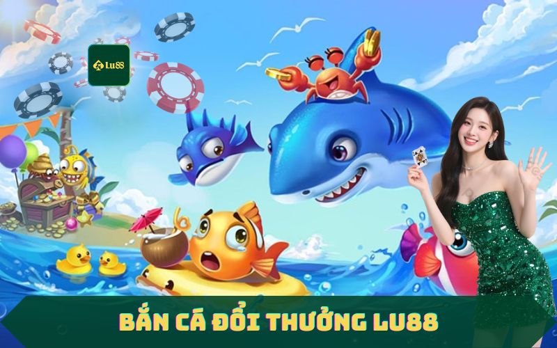 Sảnh Bắn Cá Lu88 – Game Bắn Cá Đổi Thưởng Hấp Dẫn